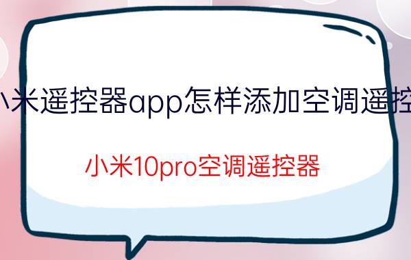 小米遥控器app怎样添加空调遥控器 小米10pro空调遥控器？